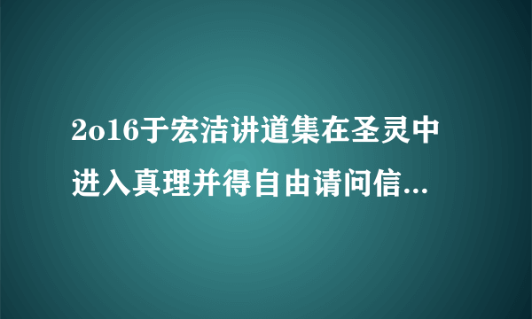 2o16于宏洁讲道集在圣灵中进入真理并得自由请问信徒就是凭圣经讲话生活就是得了自由吗