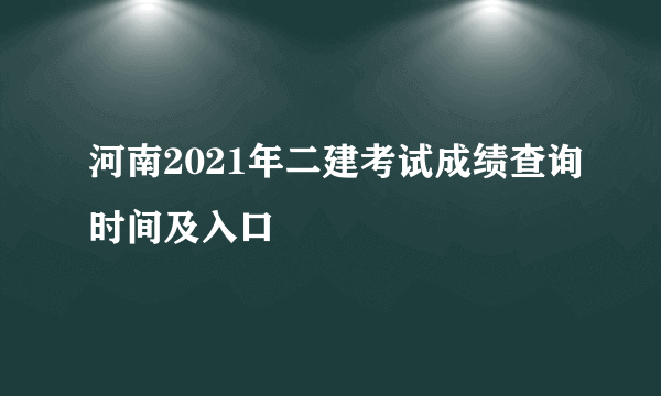 河南2021年二建考试成绩查询时间及入口