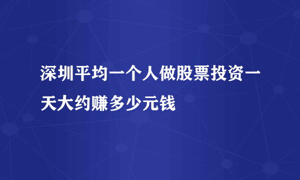 深圳平均一个人做股票投资一天大约赚多少元钱