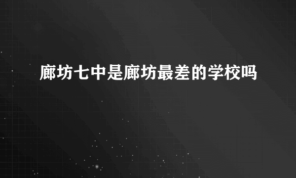 廊坊七中是廊坊最差的学校吗