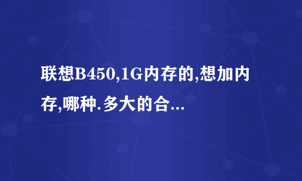 联想B450,1G内存的,想加内存,哪种.多大的合适?大约多少钱?