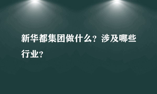 新华都集团做什么？涉及哪些行业？