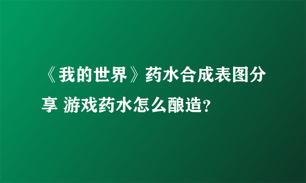 《我的世界》药水合成表图分享 游戏药水怎么酿造？