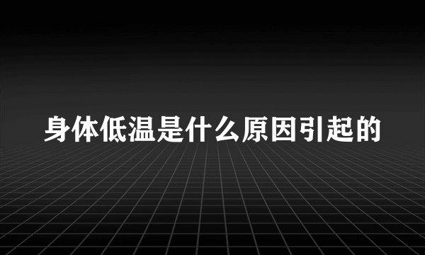 身体低温是什么原因引起的