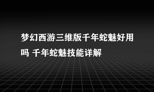 梦幻西游三维版千年蛇魅好用吗 千年蛇魅技能详解