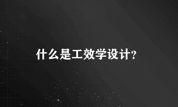 什么是工效学设计？