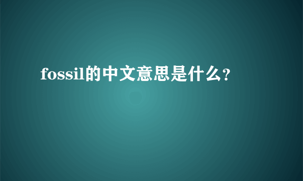 fossil的中文意思是什么？