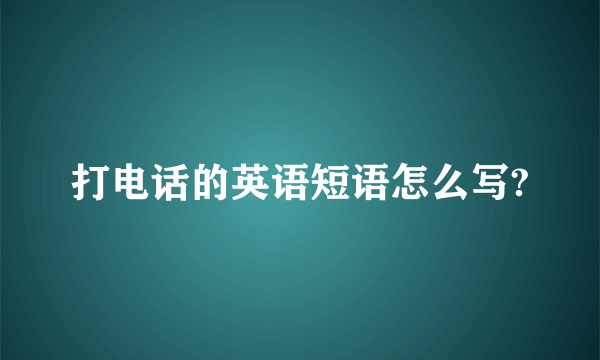 打电话的英语短语怎么写?