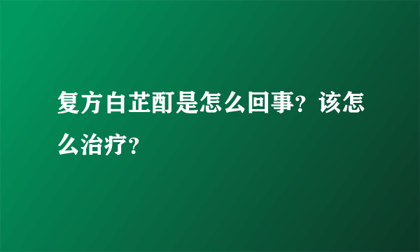 复方白芷酊是怎么回事？该怎么治疗？