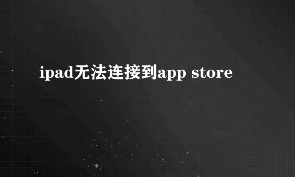 ipad无法连接到app store