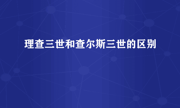 理查三世和查尔斯三世的区别