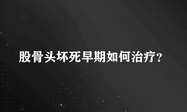 股骨头坏死早期如何治疗？