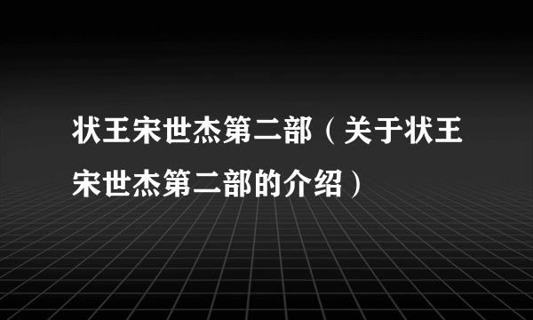 状王宋世杰第二部（关于状王宋世杰第二部的介绍）