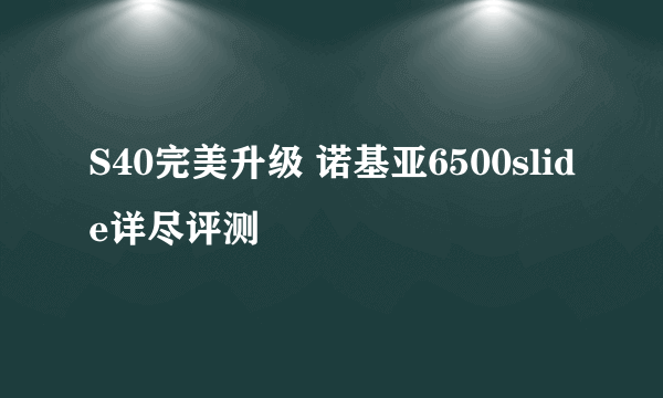 S40完美升级 诺基亚6500slide详尽评测