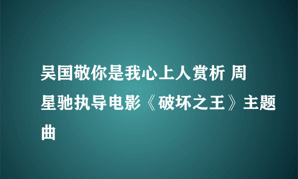 吴国敬你是我心上人赏析 周星驰执导电影《破坏之王》主题曲