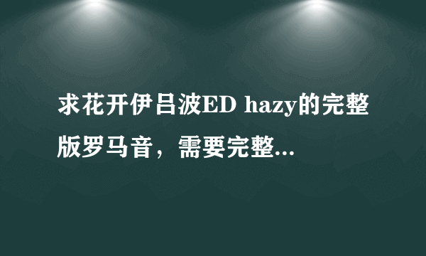 求花开伊吕波ED hazy的完整版罗马音，需要完整版的，不要只有一段的。谢啦。