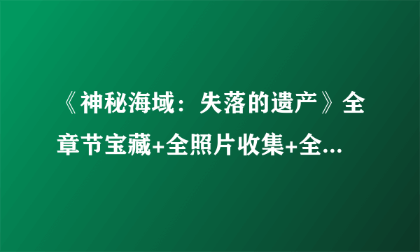 《神秘海域：失落的遗产》全章节宝藏+全照片收集+全解谜图文指南【完结】