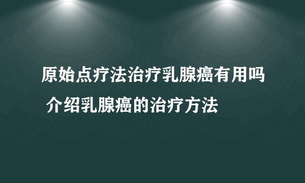 原始点疗法治疗乳腺癌有用吗 介绍乳腺癌的治疗方法