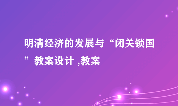 明清经济的发展与“闭关锁国”教案设计 ,教案