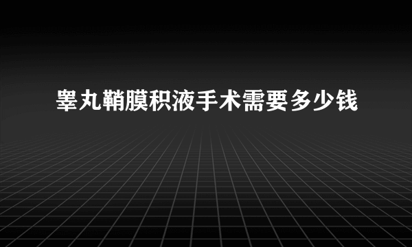 睾丸鞘膜积液手术需要多少钱