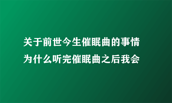 关于前世今生催眠曲的事情 为什么听完催眠曲之后我会