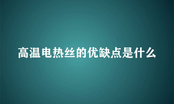 高温电热丝的优缺点是什么