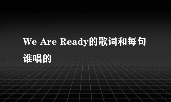 We Are Ready的歌词和每句谁唱的