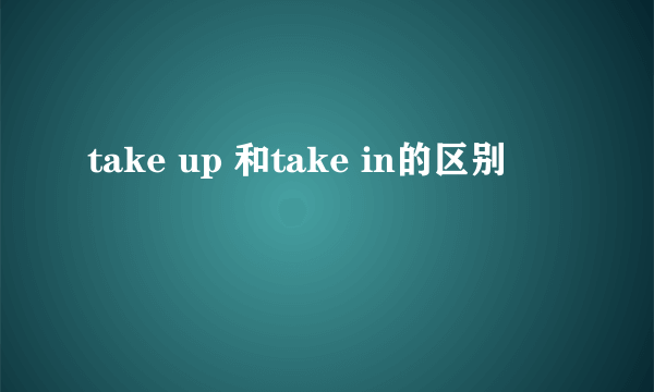 take up 和take in的区别