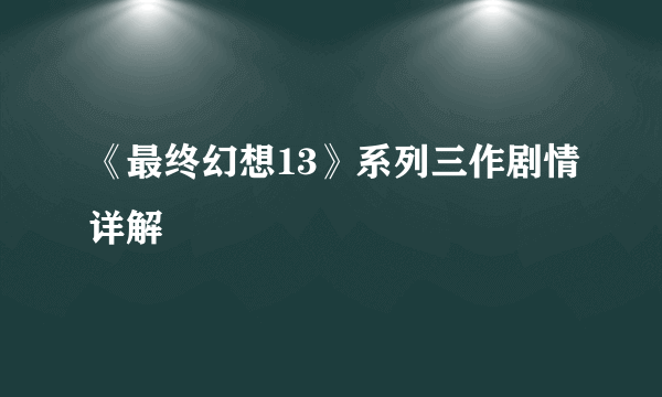 《最终幻想13》系列三作剧情详解