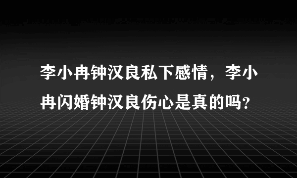 李小冉钟汉良私下感情，李小冉闪婚钟汉良伤心是真的吗？