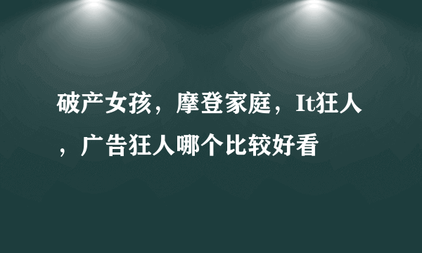 破产女孩，摩登家庭，It狂人，广告狂人哪个比较好看