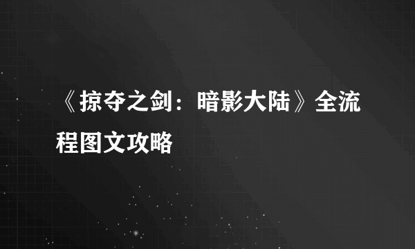 《掠夺之剑：暗影大陆》全流程图文攻略