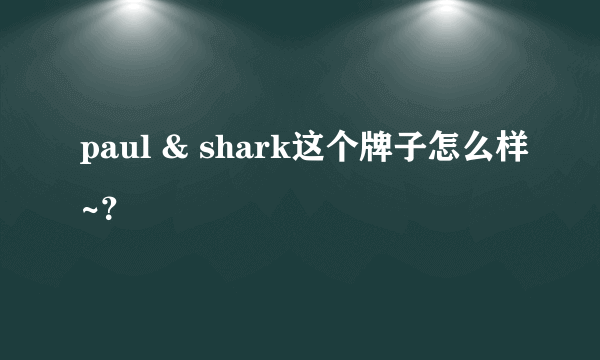 paul & shark这个牌子怎么样~？