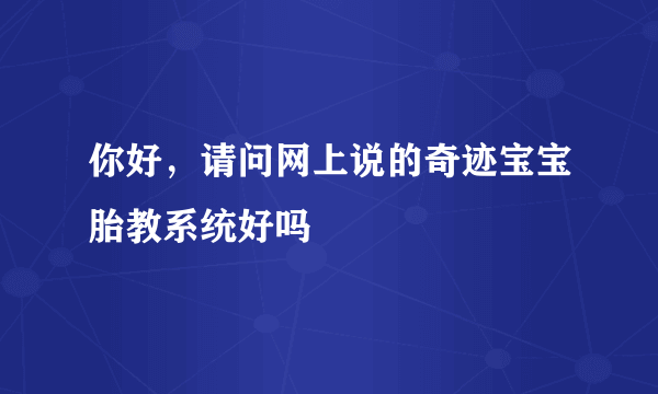 你好，请问网上说的奇迹宝宝胎教系统好吗