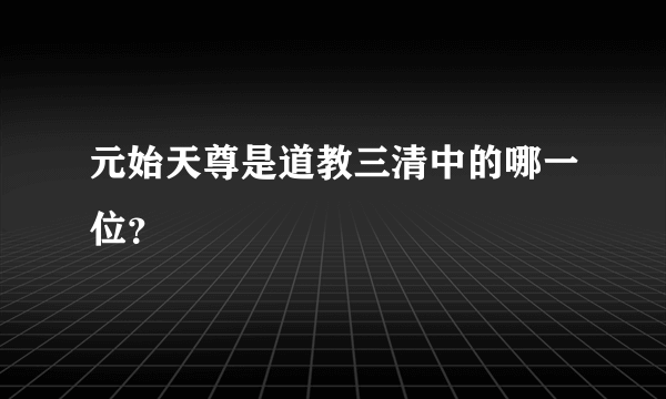 元始天尊是道教三清中的哪一位？