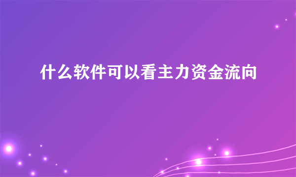 什么软件可以看主力资金流向