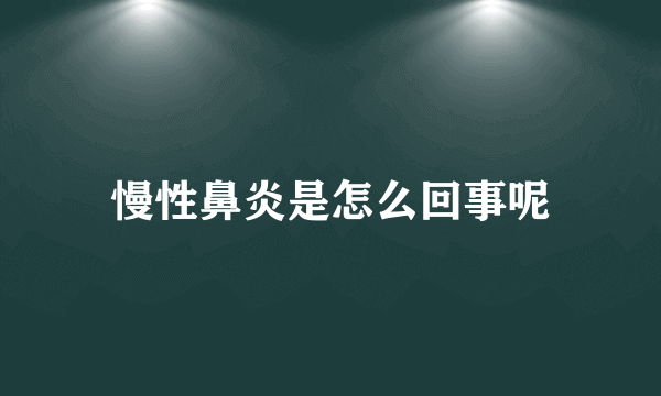 慢性鼻炎是怎么回事呢