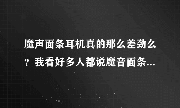 魔声面条耳机真的那么差劲么？我看好多人都说魔音面条很差劲 说丢了得货？真的么1580的耳机被大家这么唾弃