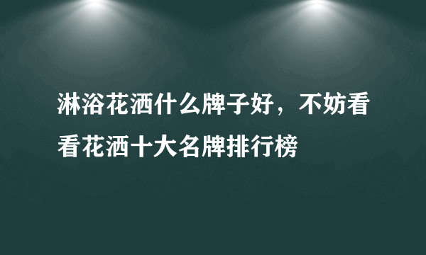 淋浴花洒什么牌子好，不妨看看花洒十大名牌排行榜