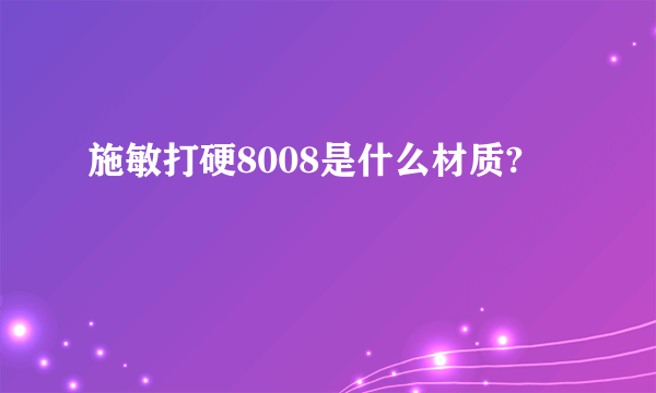 施敏打硬8008是什么材质?