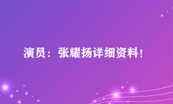 演员：张耀扬详细资料！