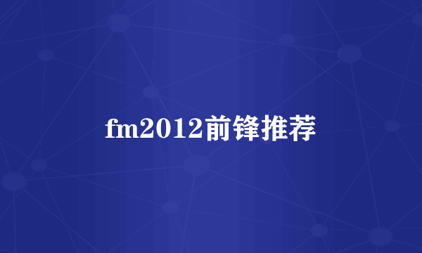 fm2012前锋推荐