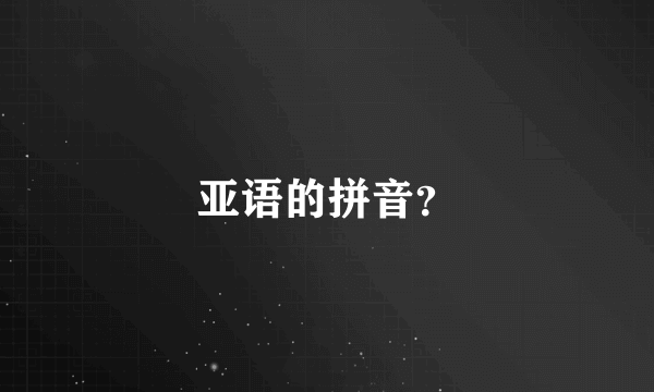 亚语的拼音？