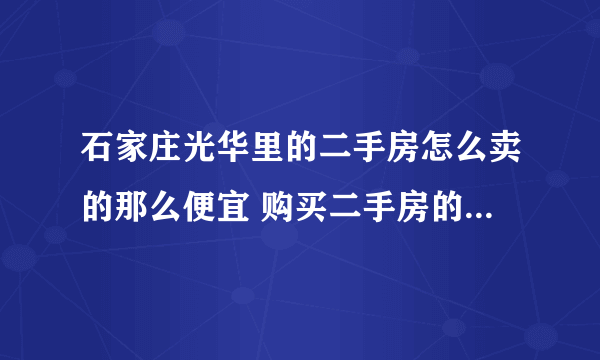 石家庄光华里的二手房怎么卖的那么便宜 购买二手房的注意事项