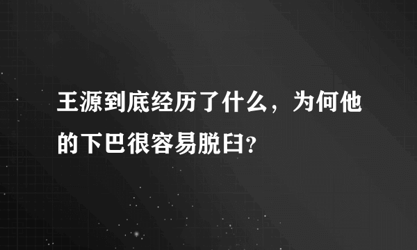 王源到底经历了什么，为何他的下巴很容易脱臼？