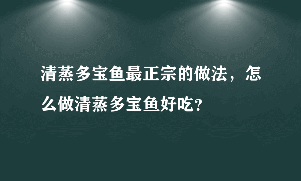 清蒸多宝鱼最正宗的做法，怎么做清蒸多宝鱼好吃？