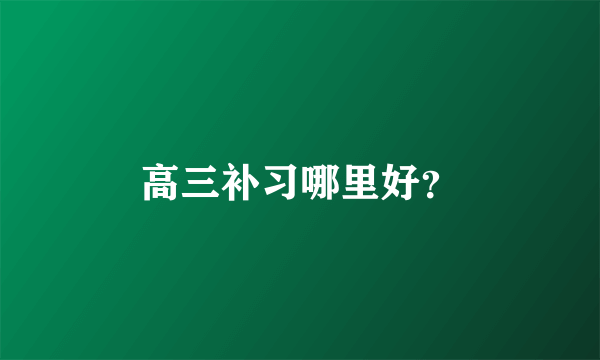 高三补习哪里好？