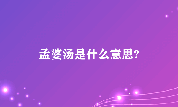 孟婆汤是什么意思?