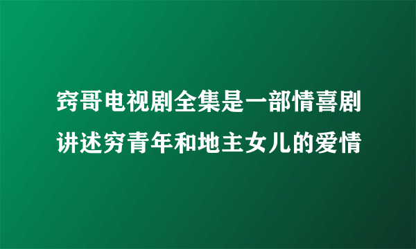 窍哥电视剧全集是一部情喜剧讲述穷青年和地主女儿的爱情