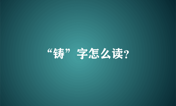 “铸”字怎么读？